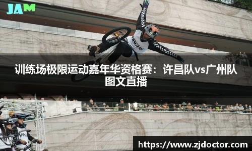训练场极限运动嘉年华资格赛：许昌队vs广州队图文直播