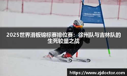 2025世界滑板锦标赛排位赛:徐州队与吉林队的生死较量之战