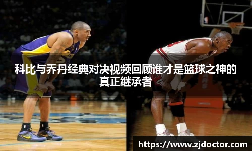 科比与乔丹经典对决视频回顾谁才是篮球之神的真正继承者