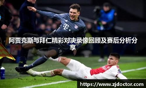 阿贾克斯与拜仁精彩对决录像回顾及赛后分析分享